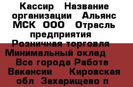 Кассир › Название организации ­ Альянс-МСК, ООО › Отрасль предприятия ­ Розничная торговля › Минимальный оклад ­ 1 - Все города Работа » Вакансии   . Кировская обл.,Захарищево п.